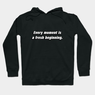 Every moment is a fresh beginning. Hoodie